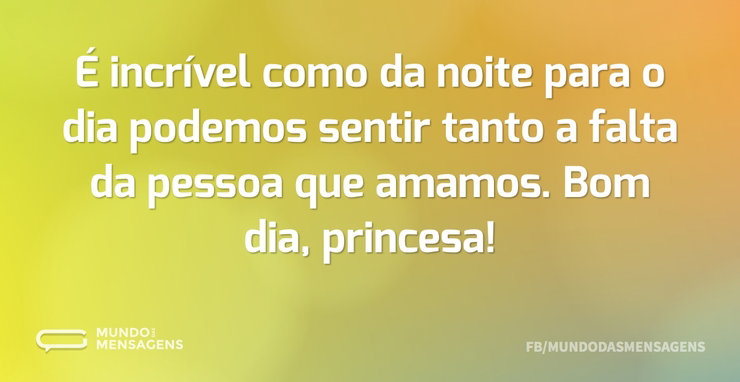 É incrível como da noite para o dia pode - Mundo das Mensagens