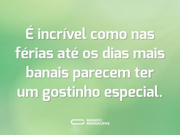 É incrível como nas férias até os dias mais banais parecem ter um gostinho especial.