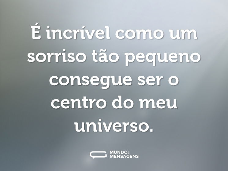 É incrível como um sorriso tão pequeno consegue ser o centro do meu universo.