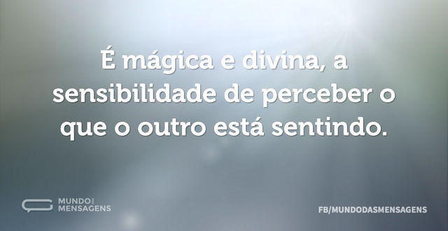 É mágica e divina, a sensibilidade de pe...