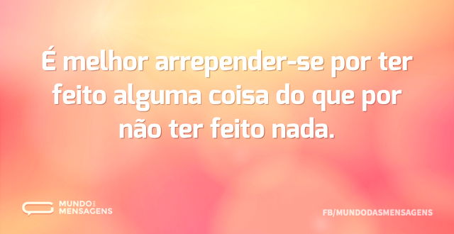 É melhor arrepender-se por ter feito alg...