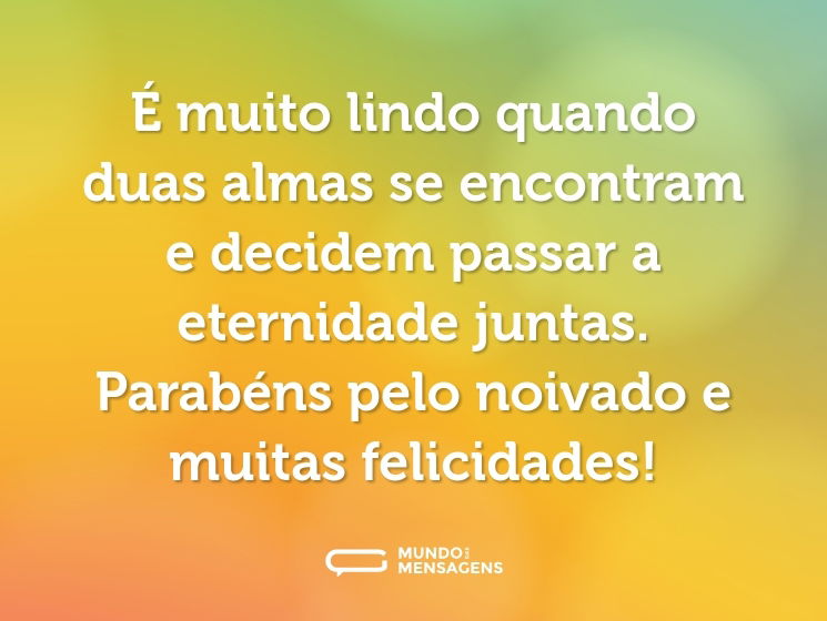 É muito lindo quando duas almas se encontram e decidem passar a eternidade juntas. Parabéns pelo noivado e muitas felicidades!