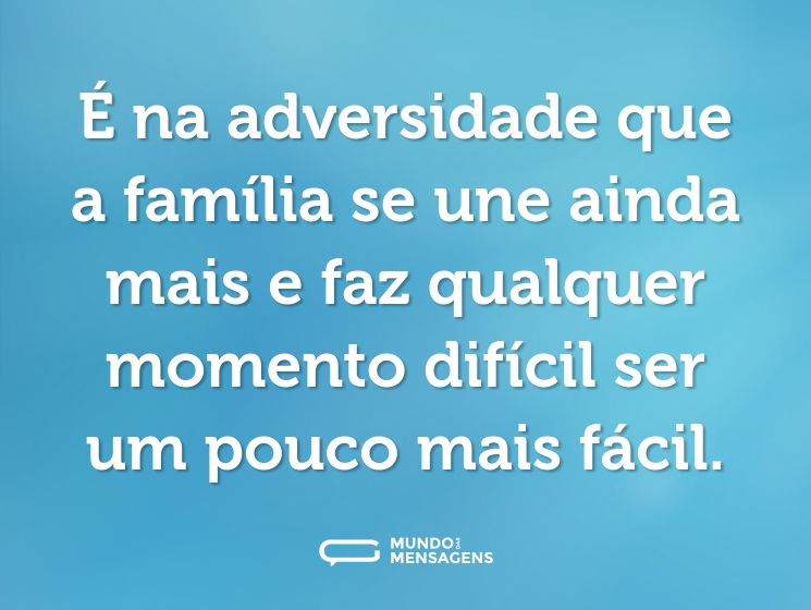É na adversidade que a família se une ainda mais e faz qualquer momento difícil ser um pouco mais fácil.