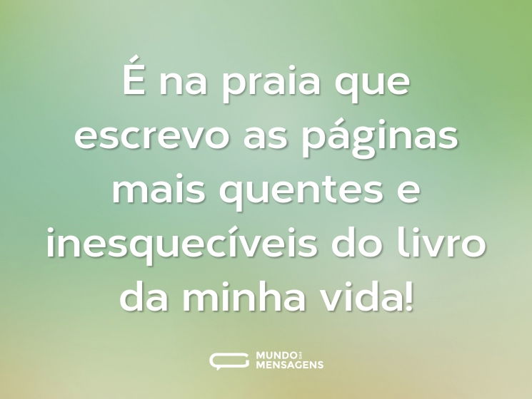 É na praia que escrevo as páginas mais quentes e inesquecíveis do livro da minha vida!