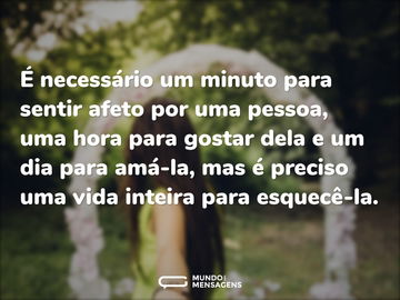 É necessário um minuto para sentir afeto por uma pessoa, uma hora para gostar dela e um dia para amá-la, mas é preciso uma vida inteira para esquecê-la.