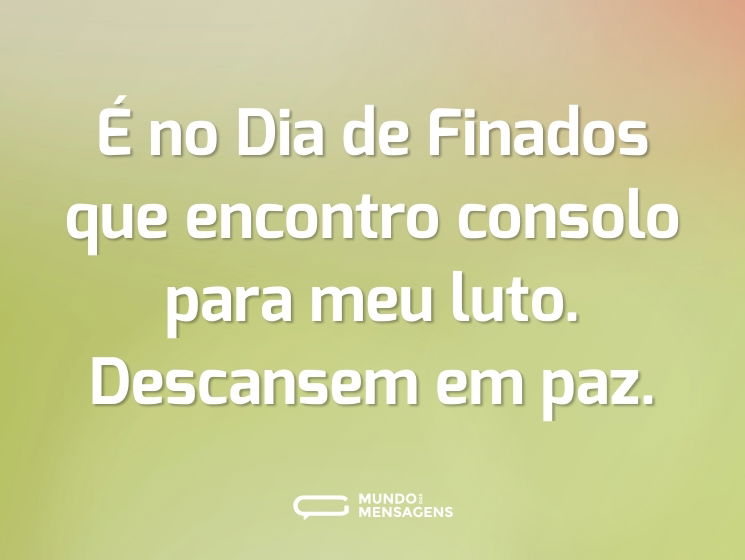 É no Dia de Finados que encontro consolo para meu luto. Descansem em paz.