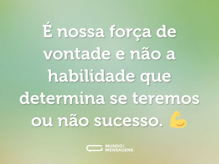 É nossa força de vontade e não a habilidade que determina se teremos ou não sucesso. 💪