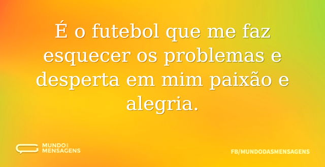 É o futebol que me faz esquecer os probl...