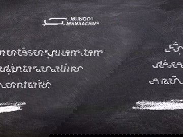 É o professor quem tem de se adaptar ao aluno e não o contrário.