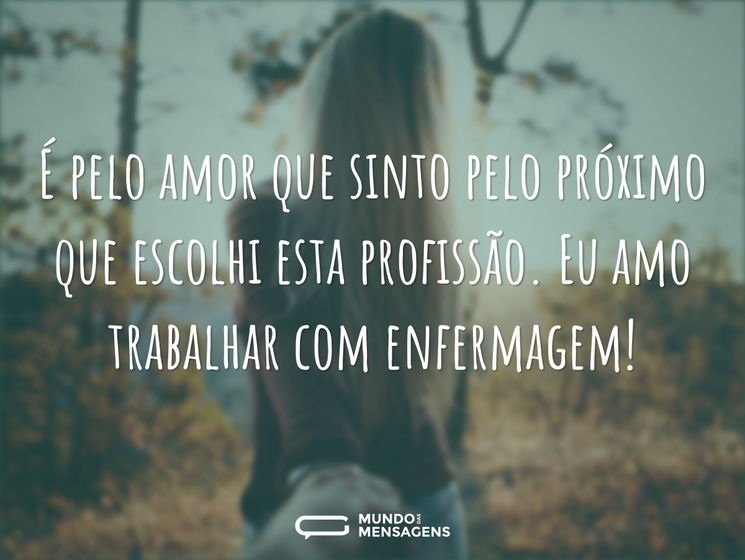 É pelo amor que sinto pelo próximo que escolhi esta profissão. Eu amo trabalhar com enfermagem!