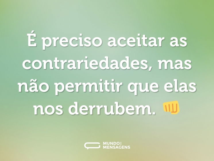 É preciso aceitar as contrariedades, mas não permitir que elas nos derrubem. 👊