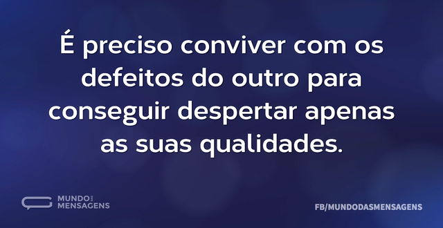 É preciso conviver com os defeitos do ou...