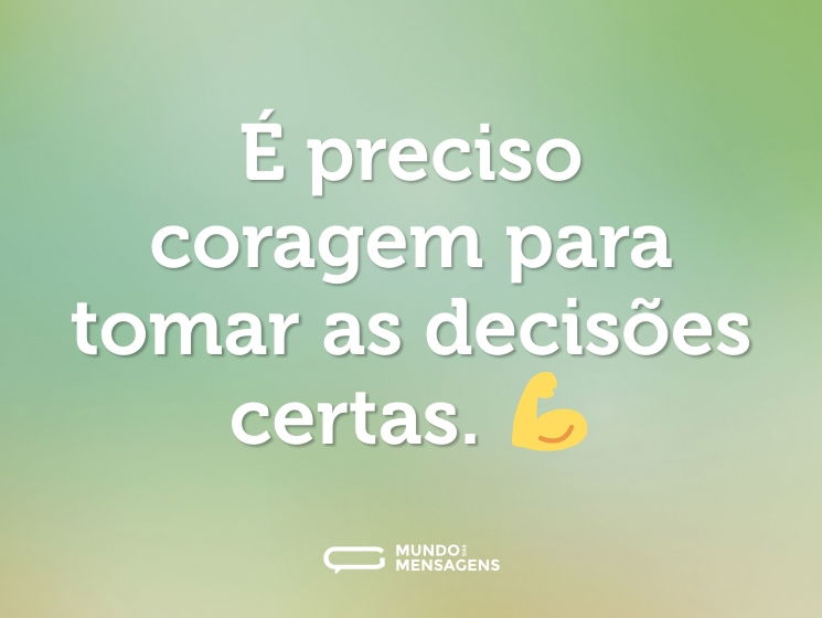 É preciso coragem para tomar as decisões certas. 💪