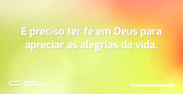 É preciso ter fé em Deus para apreciar a...