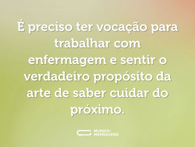 É preciso ter vocação para trabalhar com enfermagem e sentir o verdadeiro propósito da arte de saber cuidar do próximo.