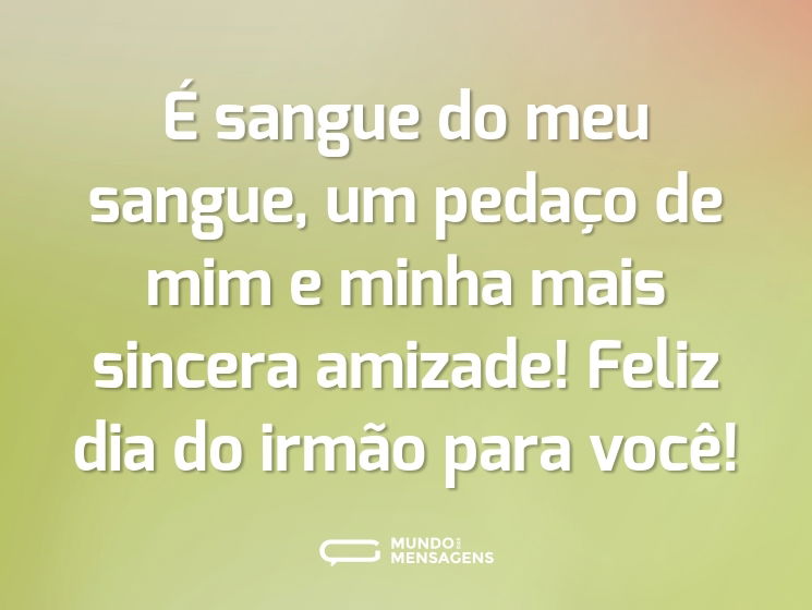 É sangue do meu sangue, um pedaço de mim e minha mais sincera amizade! Feliz dia do irmão para você!
