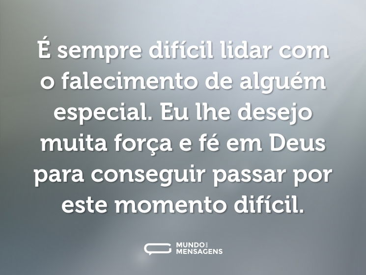 É sempre difícil lidar com o falecimento de alguém especial. Eu lhe desejo muita força e fé em Deus para conseguir passar por este momento difícil.