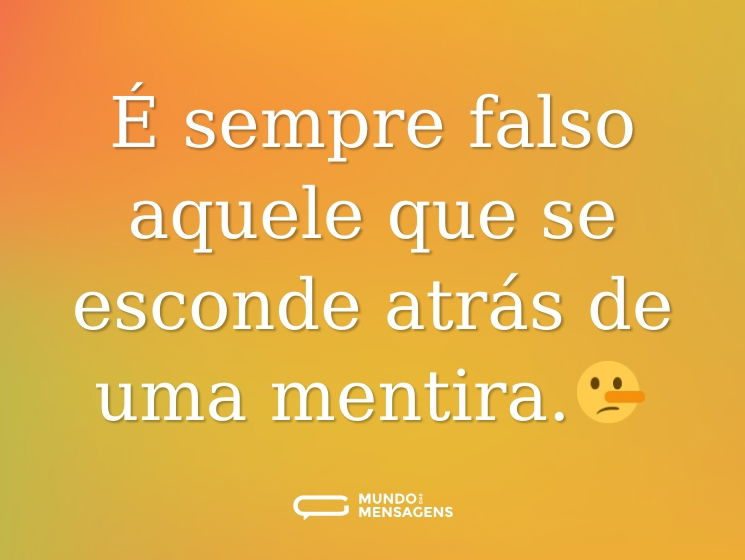 É sempre falso aquele que se esconde atrás de uma mentira.🤥