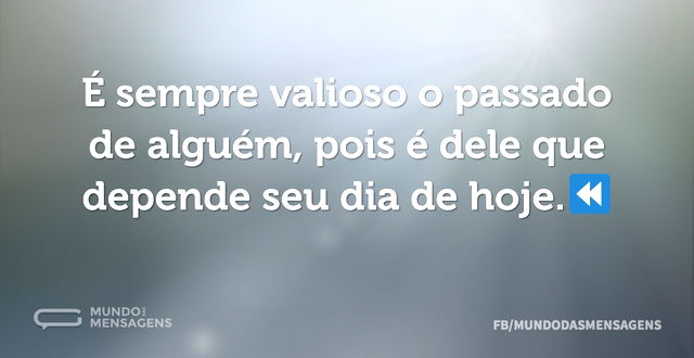 É sempre valioso o passado de alguém, po...