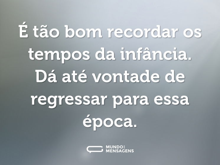 É tão bom recordar os tempos da infância. Dá até vontade de regressar para essa época.