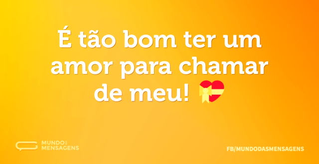 É tão bom ter um amor para chamar de meu...