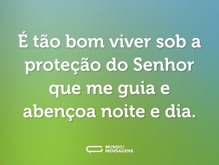É tão bom viver sob a proteção do Senhor que me guia e abençoa noite e dia.