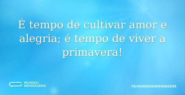 É tempo de cultivar amor e alegria; é te...