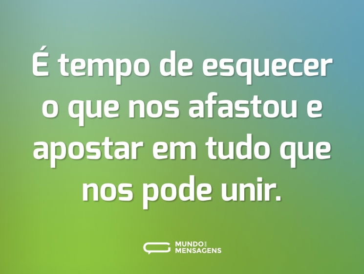 É tempo de esquecer o que nos afastou e apostar em tudo que nos pode unir.