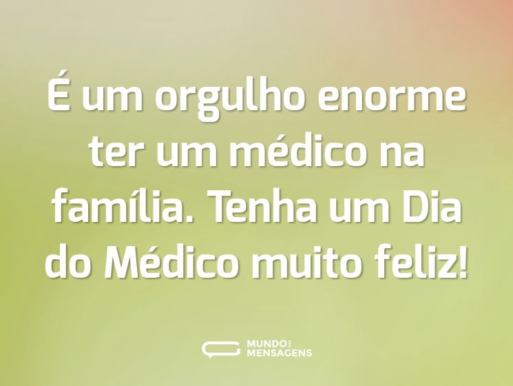 É um orgulho enorme ter um médico na família. Tenha um Dia do Médico muito feliz!