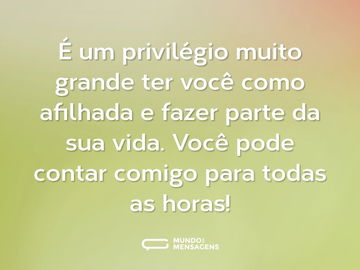 É um privilégio muito grande ter você como afilhada e fazer parte da sua vida. Você pode contar comigo para todas as horas!