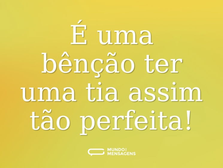 É uma bênção ter uma tia assim tão perfeita!