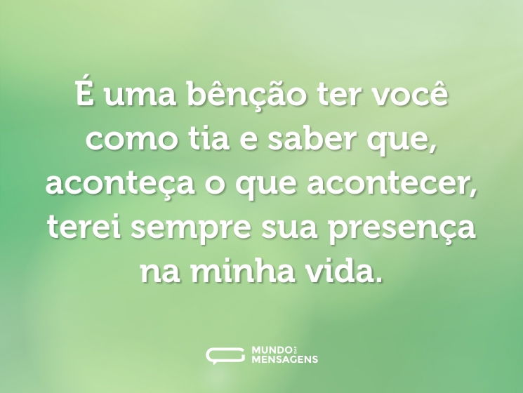 É uma bênção ter você como tia e saber que, aconteça o que acontecer, terei sempre sua presença na minha vida.