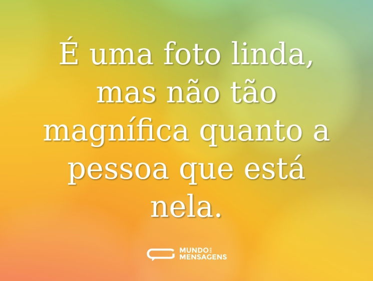 É uma foto linda, mas não tão magnífica quanto a pessoa que está nela.