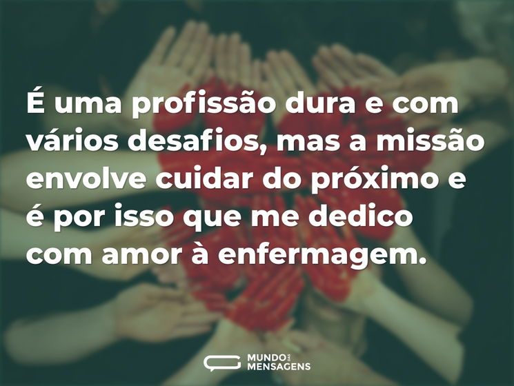 É uma profissão dura e com vários desafios, mas a missão envolve cuidar do próximo e é por isso que me dedico com amor à enfermagem.