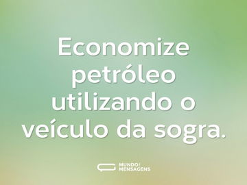 Economize petróleo utilizando o veículo da sogra.