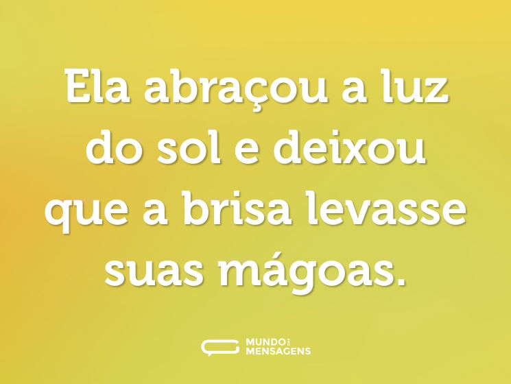 Ela abraçou a luz do sol e deixou que a brisa levasse suas mágoas.