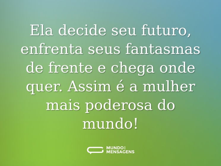 Ela decide seu futuro, enfrenta seus fantasmas de frente e chega onde quer. Assim é a mulher mais poderosa do mundo!