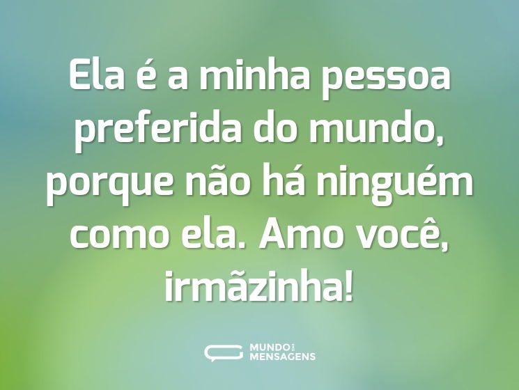 Ela é a minha pessoa preferida do mundo, porque não há ninguém como ela. Amo você, irmãzinha!