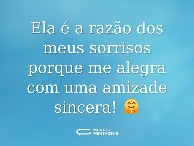 Ela é a razão dos meus sorrisos porque me alegra com uma amizade sincera! 🤗