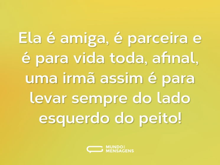 Ela é amiga, é parceira e é para vida toda, afinal, uma irmã assim é para levar sempre do lado esquerdo do peito!