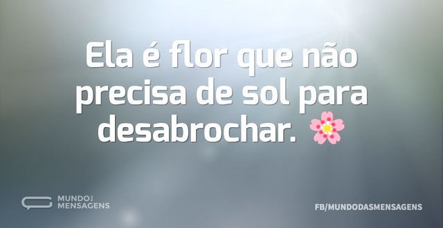 Ela é flor que não precisa de sol para d...