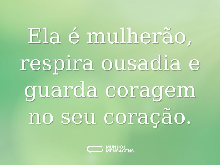 Ela é mulherão, respira ousadia e guarda coragem no seu coração.