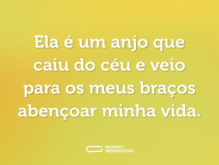 Ela é um anjo que caiu do céu e veio para os meus braços abençoar minha vida.