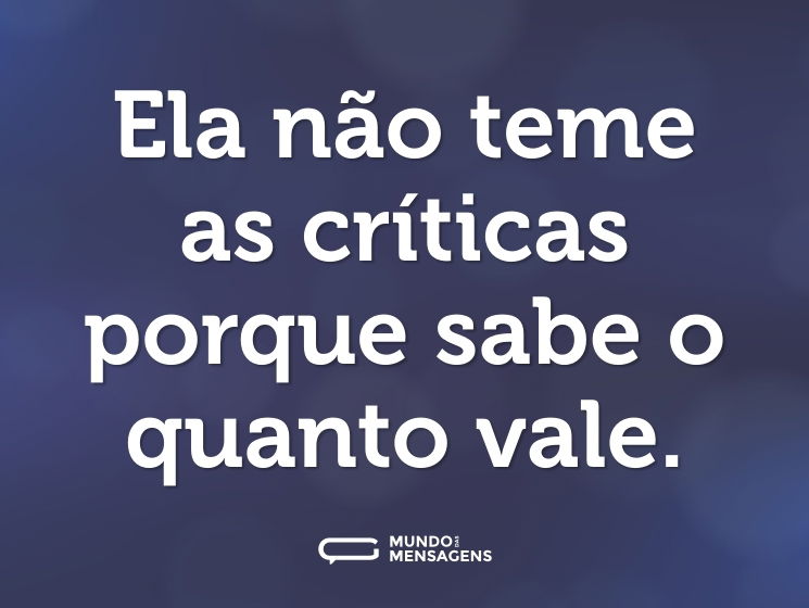 Ela não teme as críticas porque sabe o quanto vale.