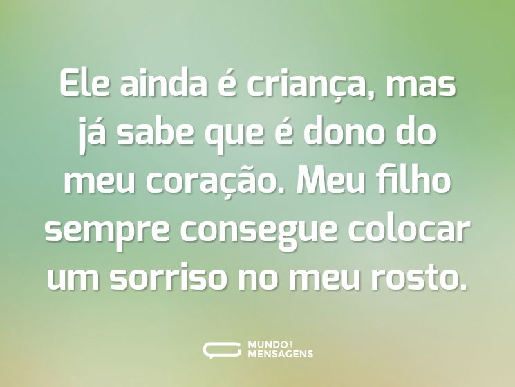 Ele ainda é criança, mas já sabe que é dono do meu coração. Meu filho sempre consegue colocar um sorriso no meu rosto.