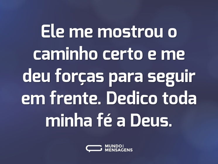 Ele me mostrou o caminho certo e me deu forças para seguir em frente. Dedico toda minha fé a Deus.