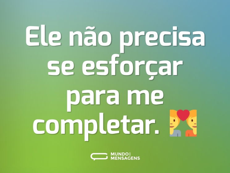 Ele não precisa se esforçar para me completar. 💑