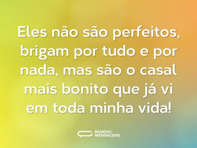 Eles não são perfeitos, brigam por tudo e por nada, mas são o casal mais bonito que já vi em toda minha vida!