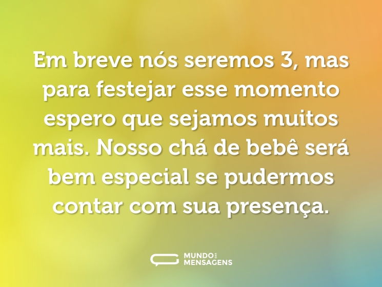 Em breve nós seremos 3, mas para festejar esse momento espero que sejamos muitos mais. Nosso chá de bebê será bem especial se pudermos contar com sua presença.