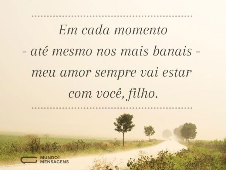 Em cada momento - até mesmo nos mais banais - meu amor sempre vai estar com você, filho.
